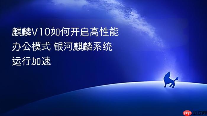 麒麟v10如何开启高性能办公模式 银河麒麟系统运行加速