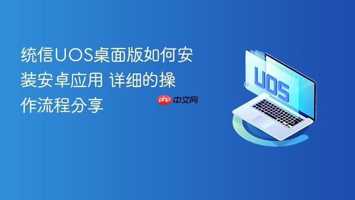 统信uos桌面版如何安装安卓应用 详细的操作流程分享