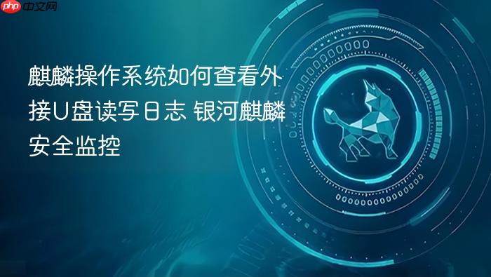 麒麟操作系统如何查看外接u盘读写日志 银河麒麟安全监控