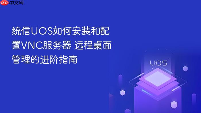 统信uos如何安装和配置vnc服务器 远程桌面管理的进阶指南