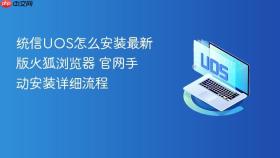 统信UOS怎么安装最新版火狐浏览器 官网手动安装详细流程