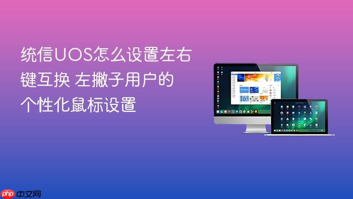 统信uos怎么设置左右键互换 左撇子用户的个性化鼠标设置