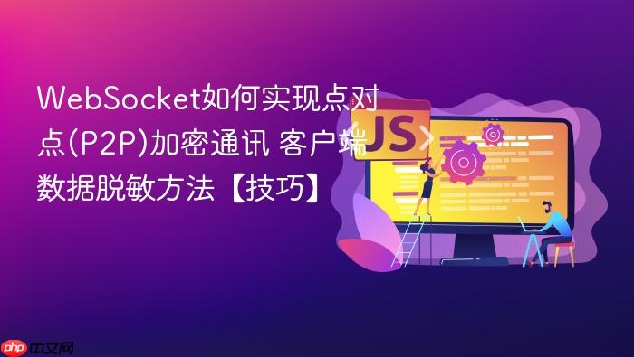websocket如何实现点对点(p2p)加密通讯 客户端数据脱敏方法【技巧】