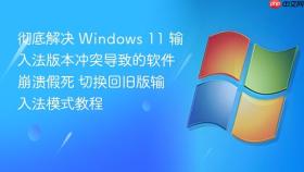 彻底解决 Windows 11 输入法版本冲突导致的软件崩溃假死 切换回旧版输入法模式教程