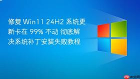 修复 win11 24h2 系统更新卡在 99% 不动 彻底解决系统补丁安装失败教程