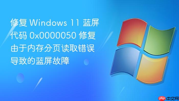 修复 windows 11 蓝屏代码 0x0000050 修复由于内存分页读取错误导致的蓝屏故障