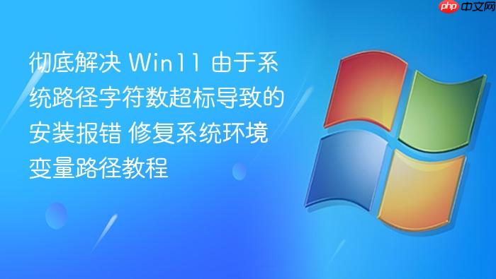 彻底解决 win11 由于系统路径字符数超标导致的安装报错 修复系统环境变量路径教程