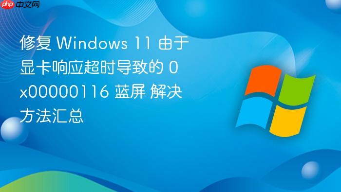 修复 windows 11 由于显卡响应超时导致的 0x00000116 蓝屏 解决方法汇总