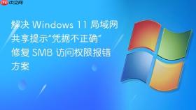 解决 windows 11 局域网共享提示“凭据不正确” 修复 smb 访问权限报错方案