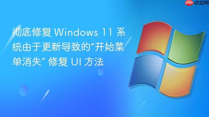 彻底修复 windows 11 系统由于更新导致的“开始菜单消失” 修复 ui 方法