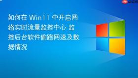 如何在 win11 中开启网络实时流量监控中心 监控后台软件偷跑网速及数据情况