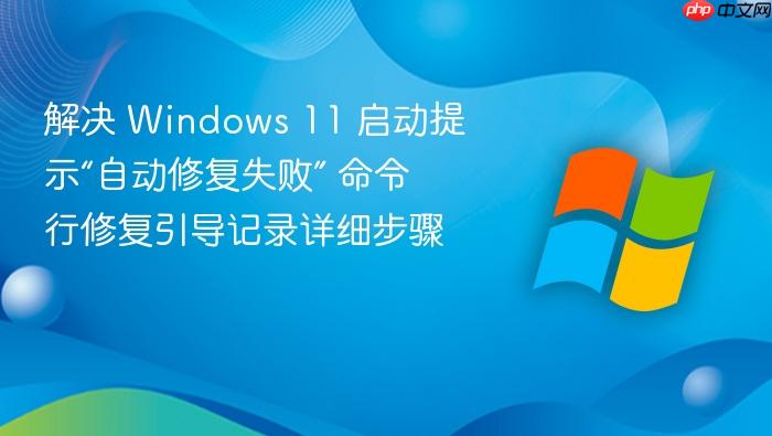 解决 windows 11 启动提示“自动修复失败” 命令行修复引导记录详细步骤