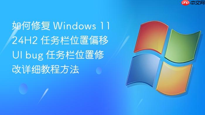 如何修复 windows 11 24h2 任务栏位置偏移 ui bug 任务栏位置修改详细教程方法