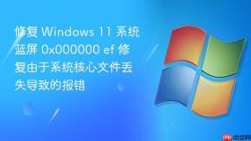 修复 windows 11 系统蓝屏 0x000000 ef 修复由于系统核心文件丢失导致的报错