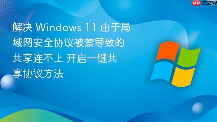 解决 windows 11 由于局域网安全协议被禁导致的共享连不上 开启一键共享协议方法