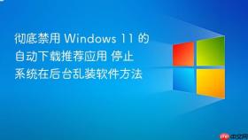 彻底禁用 windows 11 的自动下载推荐应用 停止系统在后台乱装软件方法