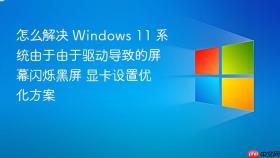 怎么解决 windows 11 系统由于由于驱动导致的屏幕闪烁黑屏 显卡设置优化方案