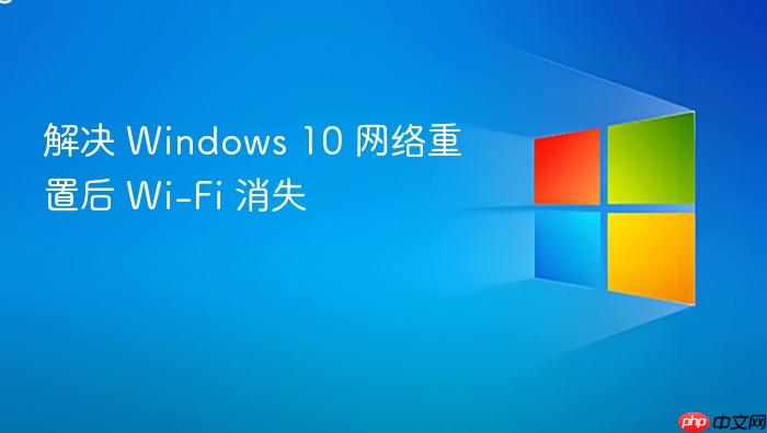 解决 windows 10 网络重置后 wi-fi 消失