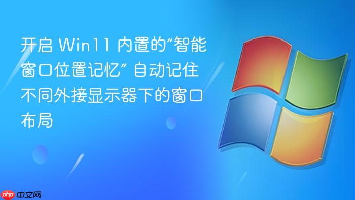 开启 win11 内置的“智能窗口位置记忆” 自动记住不同外接显示器下的窗口布局