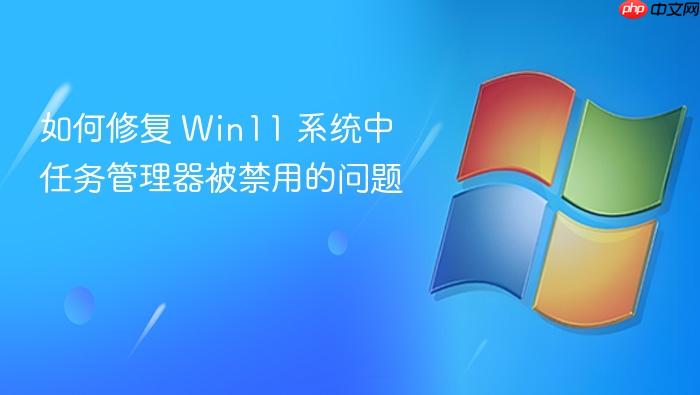 如何修复 win11 系统中任务管理器被禁用的问题