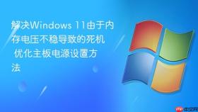解决windows 11由于内存电压不稳导致的死机 优化主板电源设置方法