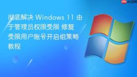 彻底解决 windows 11 由于管理员权限受限 修复受限用户账号开启组策略教程