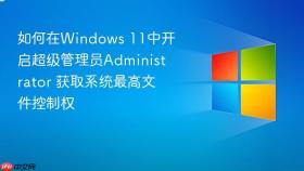 如何在windows 11中开启超级管理员administrator 获取系统最高文件控制权