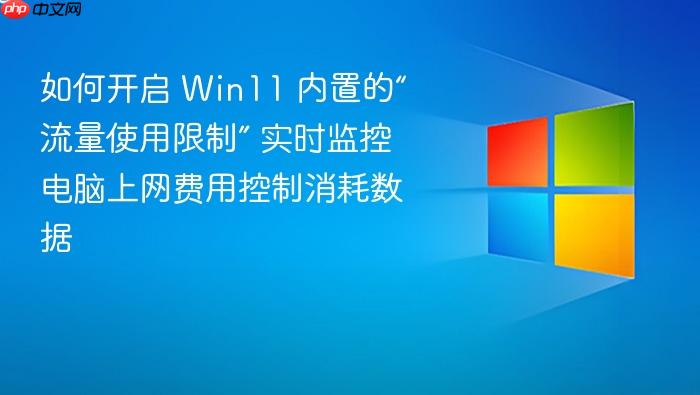 如何开启 win11 内置的“流量使用限制” 实时监控电脑上网费用控制消耗数据
