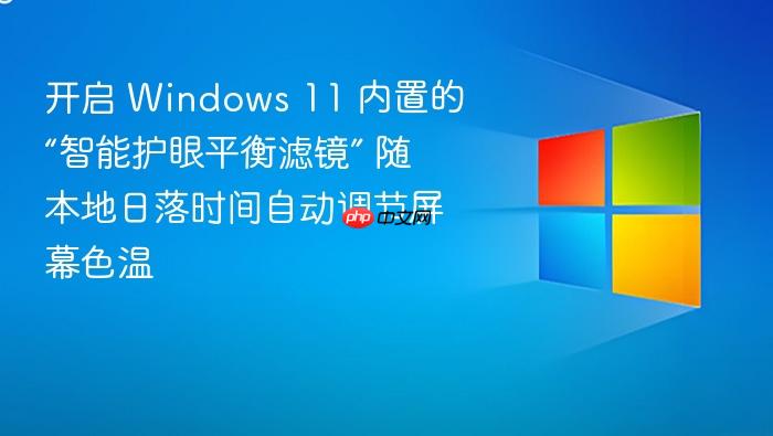 开启 windows 11 内置的“智能护眼平衡滤镜” 随本地日落时间自动调节屏幕色温