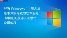 解决 Windows 11 输入法版本冲突导致的软件假死 切换回旧版输入法模式设置教程