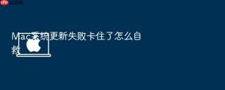 Mac系统更新失败卡住了怎么自救