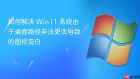 如何解决 win11 系统由于桌面路径非法更改导致的图标变白