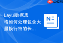 Layui数据表格如何处理包含大量换行符的长文本内容显示