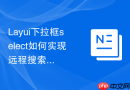 Layui下拉框select如何实现远程搜索并高亮匹配字符