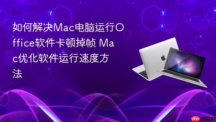 如何解决mac电脑运行office软件卡顿掉帧 mac优化软件运行速度方法