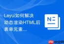 Layui如何解决动态渲染HTML后表单元素失效问题