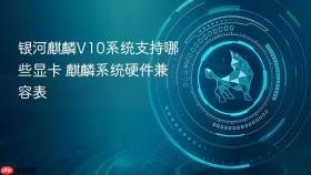 银河麒麟v10系统支持哪些显卡 麒麟系统硬件兼容表
