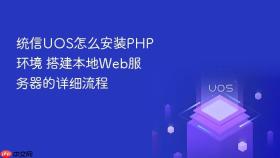 统信UOS怎么安装PHP环境 搭建本地Web服务器的详细流程