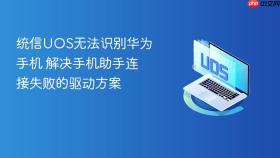 统信UOS无法识别华为手机 解决手机助手连接失败的驱动方案