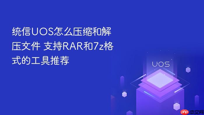 统信uos怎么压缩和解压文件 支持rar和7z格式的工具推荐