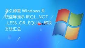 怎么修复 windows 系统蓝屏提示 irql_not_less_or_equal 解决方法汇总