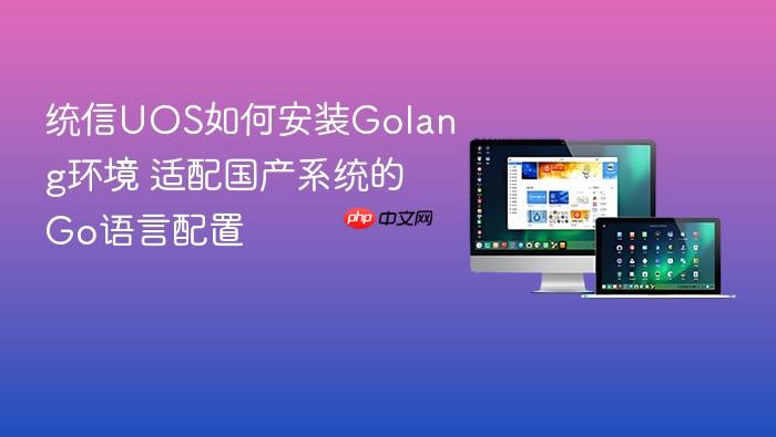 统信uos如何安装golang环境 适配国产系统的go语言配置