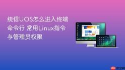 统信UOS怎么进入终端命令行 常用Linux指令与管理员权限