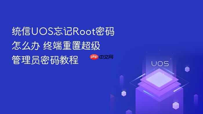 统信uos忘记root密码怎么办 终端重置超级管理员密码教程