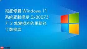 彻底修复 Windows 11 系统更新提示 0x80073712 修复损坏的更新补丁数据库