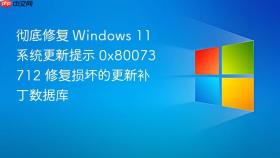 彻底修复 windows 11 系统更新提示 0x80073712 修复损坏的更新补丁数据库