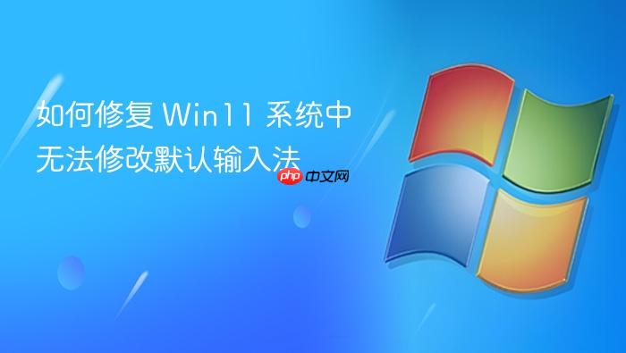 如何修复 win11 系统中无法修改默认输入法