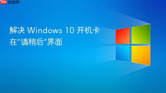 解决 windows 10 开机卡在“请稍后”界面