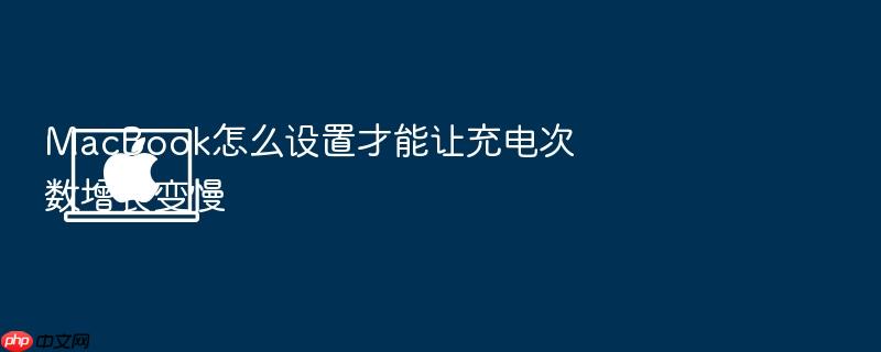 macbook怎么设置才能让充电次数增长变慢