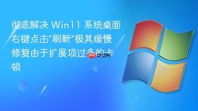 彻底解决 win11 系统桌面右键点击“刷新”极其缓慢 修复由于扩展项过多的卡顿